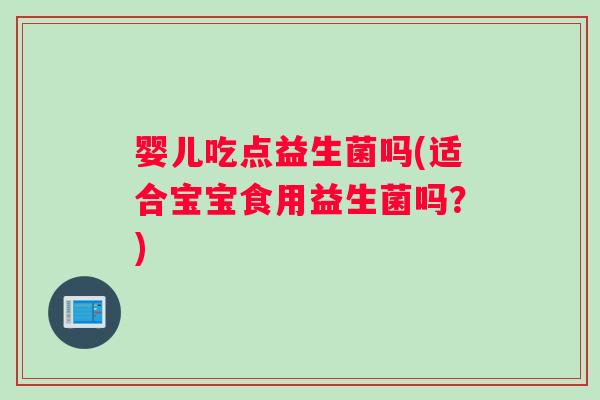 婴儿吃点益生菌吗(适合宝宝食用益生菌吗？)
