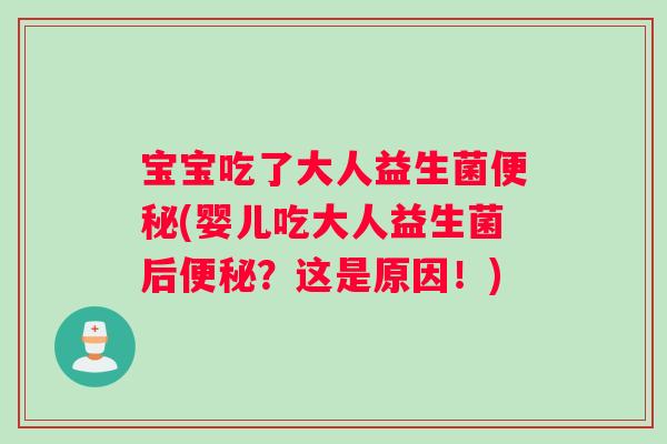 宝宝吃了大人益生菌便秘(婴儿吃大人益生菌后便秘？这是原因！)