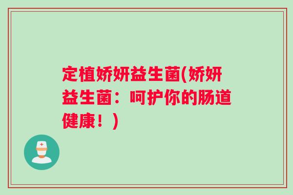 定植娇妍益生菌(娇妍益生菌：呵护你的肠道健康！)