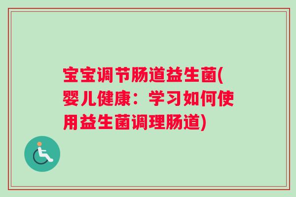 宝宝调节肠道益生菌(婴儿健康：学习如何使用益生菌调理肠道)