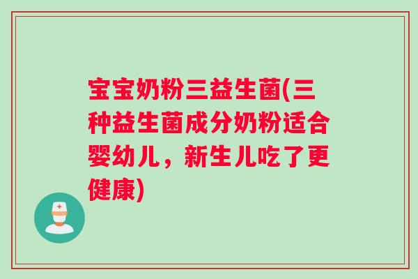 宝宝奶粉三益生菌(三种益生菌成分奶粉适合婴幼儿，新生儿吃了更健康)