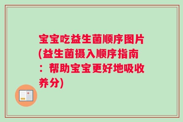宝宝吃益生菌顺序图片(益生菌摄入顺序指南：帮助宝宝更好地吸收养分)
