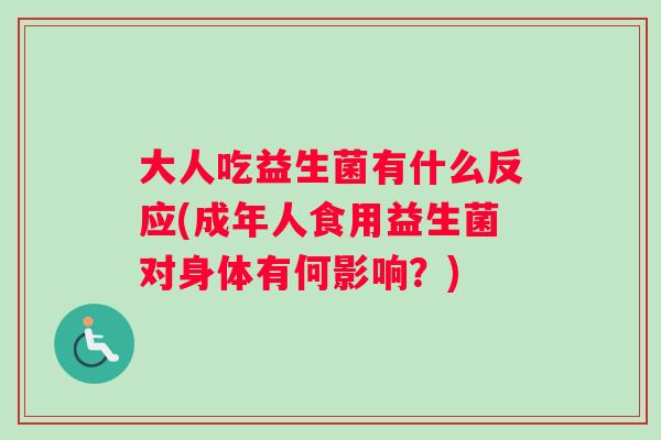 大人吃益生菌有什么反应(成年人食用益生菌对身体有何影响？)