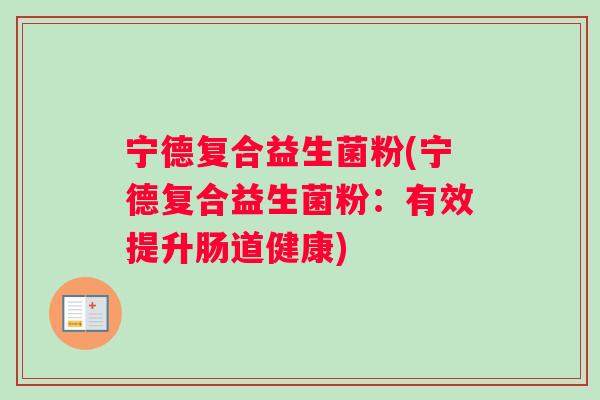 宁德复合益生菌粉(宁德复合益生菌粉：有效提升肠道健康)