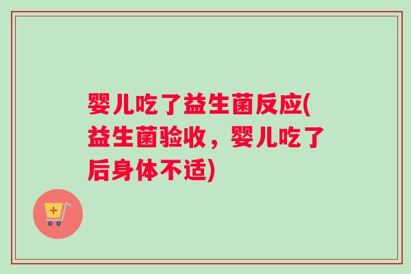 婴儿吃了益生菌反应(益生菌验收，婴儿吃了后身体不适)