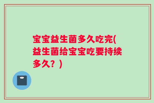 宝宝益生菌多久吃完(益生菌给宝宝吃要持续多久？)
