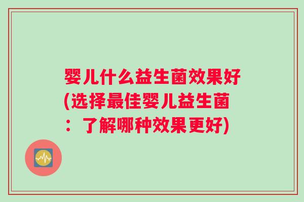 婴儿什么益生菌效果好(选择最佳婴儿益生菌：了解哪种效果更好)