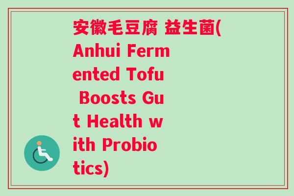 安徽毛豆腐 益生菌(Anhui Fermented Tofu Boosts Gut Health with Probiotics)