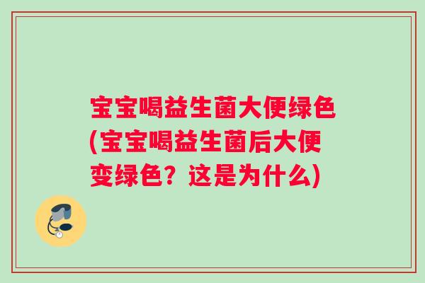 宝宝喝益生菌大便绿色(宝宝喝益生菌后大便变绿色？这是为什么)