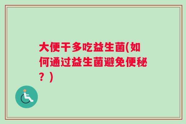 大便干多吃益生菌(如何通过益生菌避免?) 大便干多吃益生菌(如何通过益生菌避免?)