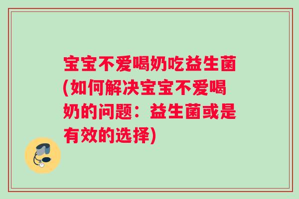 宝宝不爱喝奶吃益生菌(如何解决宝宝不爱喝奶的问题:益生菌或是有效的选择) 宝宝不爱喝奶吃益生菌(如何解决宝宝不爱喝奶的问题:益生菌或是有效的选择)