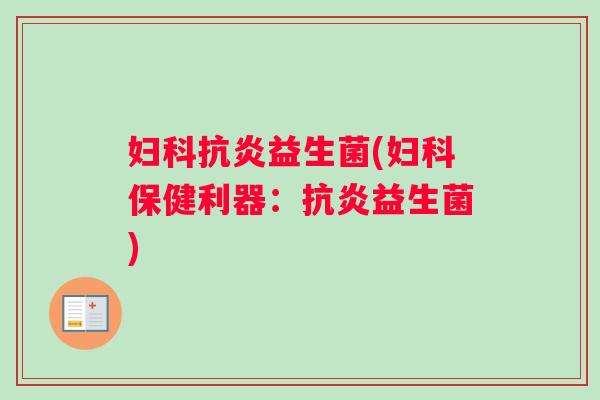妇科抗炎益生菌(妇科保健利器：抗炎益生菌)
