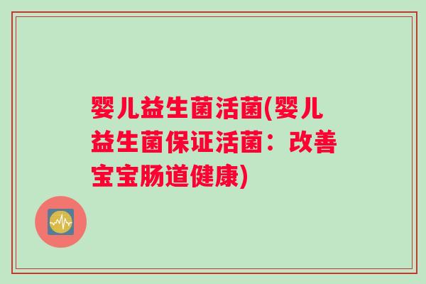 婴儿益生菌活菌(婴儿益生菌保证活菌：改善宝宝肠道健康)