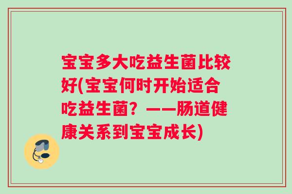 宝宝多大吃益生菌比较好(宝宝何时开始适合吃益生菌？——肠道健康关系到宝宝成长)