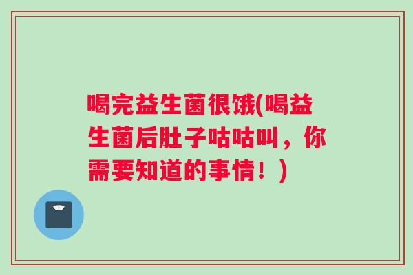 喝完益生菌很饿(喝益生菌后肚子咕咕叫，你需要知道的事情！)