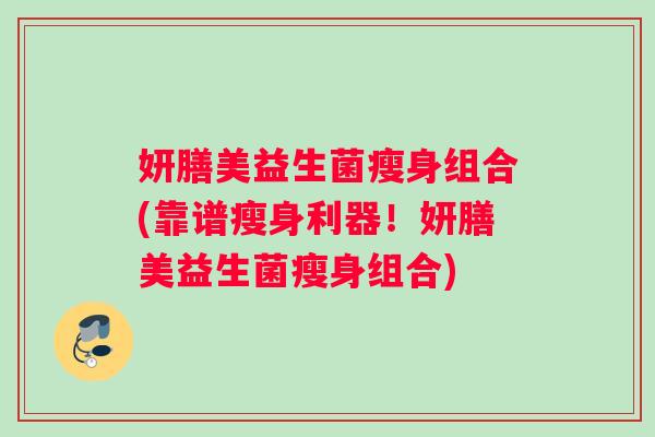 妍膳美益生菌瘦身组合(靠谱瘦身利器！妍膳美益生菌瘦身组合)