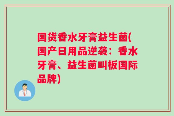 国货香水牙膏益生菌(国产日用品逆袭：香水牙膏、益生菌叫板国际品牌)