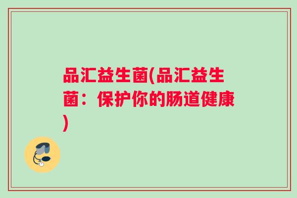 品汇益生菌(品汇益生菌：保护你的肠道健康)