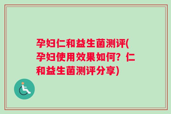孕妇仁和益生菌测评(孕妇使用效果如何？仁和益生菌测评分享)