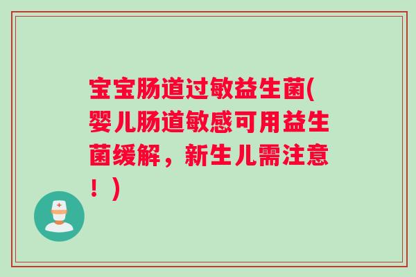 宝宝肠道益生菌(婴儿肠道敏感可用益生菌缓解,新生儿需注意!) 宝宝肠道益生菌(婴儿肠道敏感可用益生菌缓解,新生儿需注意!)
