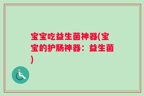 宝宝吃益生菌神器(宝宝的护肠神器:益生菌) 宝宝吃益生菌神器(宝宝的护肠神器:益生菌)