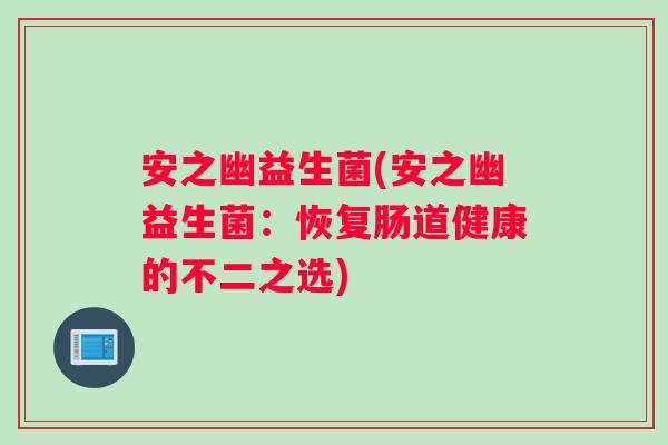 安之幽益生菌(安之幽益生菌：恢复肠道健康的不二之选)