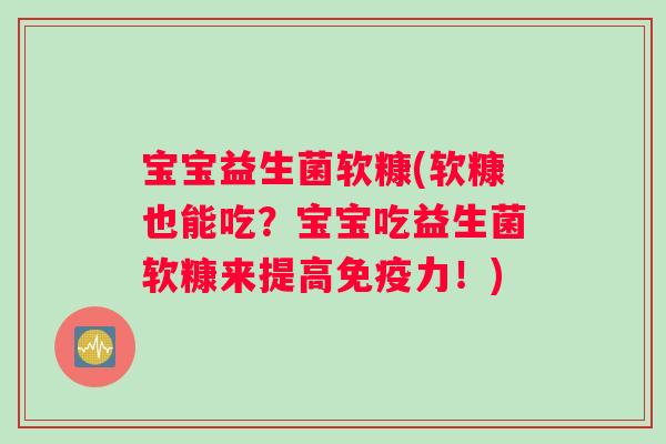 宝宝益生菌软糠(软糠也能吃？宝宝吃益生菌软糠来提高免疫力！)