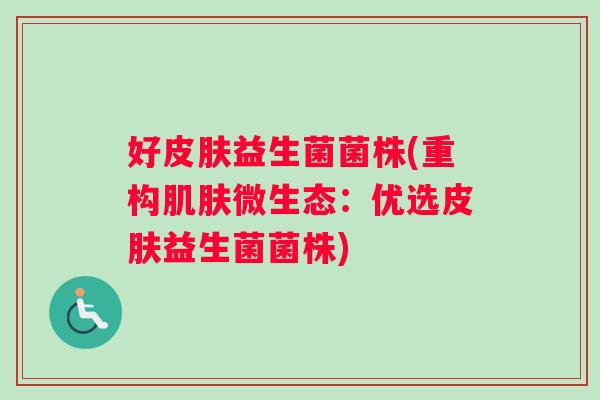 好皮肤益生菌菌株(重构肌肤微生态：优选皮肤益生菌菌株)