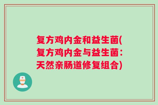 复方鸡内金和益生菌(复方鸡内金与益生菌：天然亲肠道修复组合)