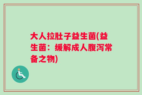 大人拉肚子益生菌(益生菌：缓解成人腹泻常备之物)