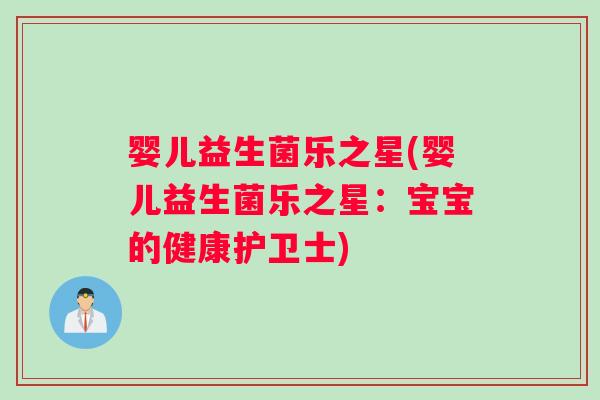 婴儿益生菌乐之星(婴儿益生菌乐之星：宝宝的健康护卫士)