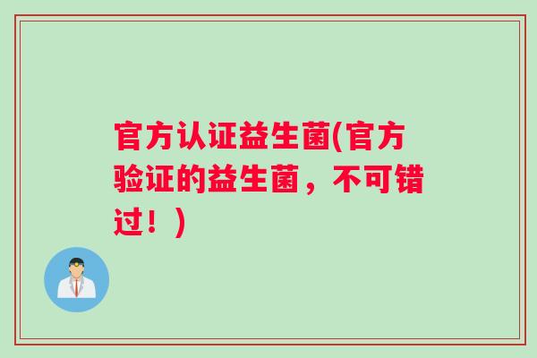官方认证益生菌(官方验证的益生菌，不可错过！)