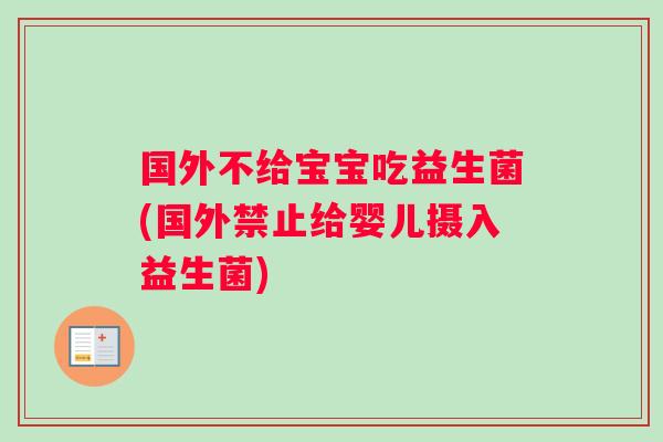 国外不给宝宝吃益生菌(国外禁止给婴儿摄入益生菌)