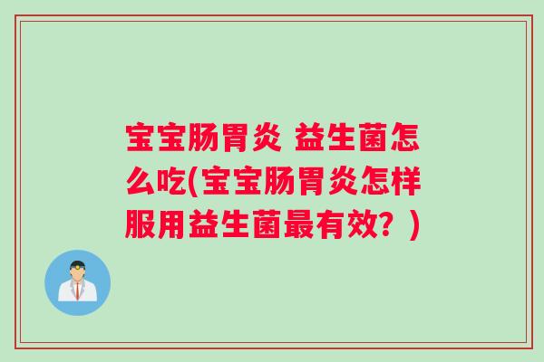 宝宝肠 益生菌怎么吃(宝宝肠怎样服用益生菌有效？)