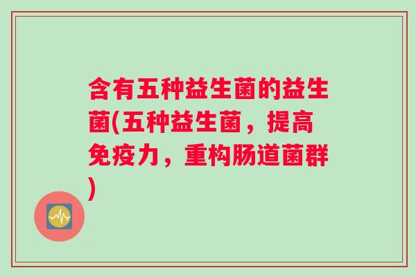 含有五种益生菌的益生菌(五种益生菌，提高力，重构肠道菌群)