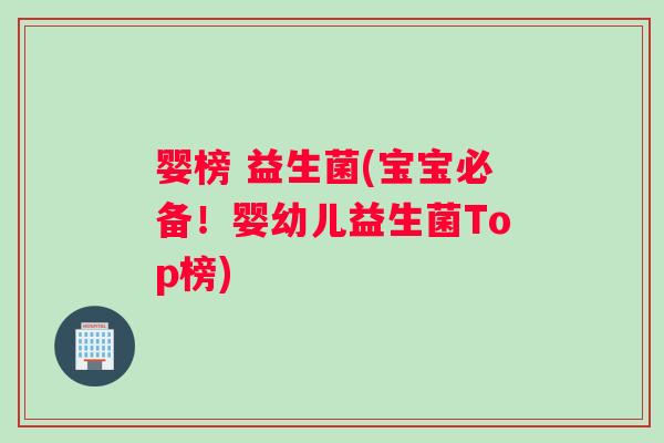 婴榜 益生菌(宝宝必备!婴幼儿益生菌Top榜) 婴榜 益生菌(宝宝必备!婴幼儿益生菌Top榜)