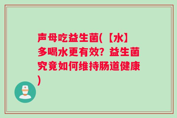 声母吃益生菌(【水】多喝水更有效？益生菌究竟如何维持肠道健康)
