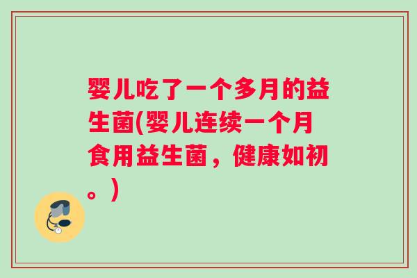婴儿吃了一个多月的益生菌(婴儿连续一个月食用益生菌，健康如初。)