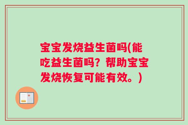 宝宝发烧益生菌吗(能吃益生菌吗?帮助宝宝发烧恢复可能有效。) 宝宝发烧益生菌吗(能吃益生菌吗?帮助宝宝发烧恢复可能有效。)