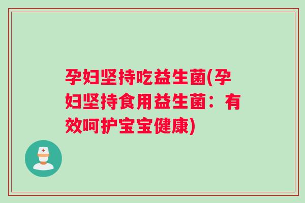 孕妇坚持吃益生菌(孕妇坚持食用益生菌：有效呵护宝宝健康)