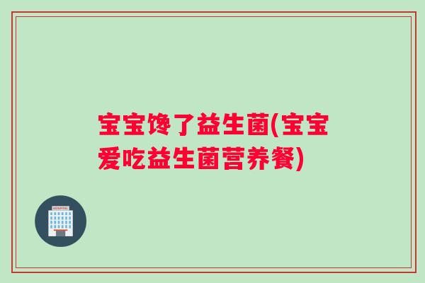 宝宝馋了益生菌(宝宝爱吃益生菌营养餐)