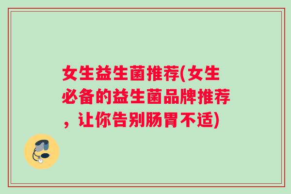 女生益生菌推荐(女生必备的益生菌品牌推荐，让你告别肠胃不适)