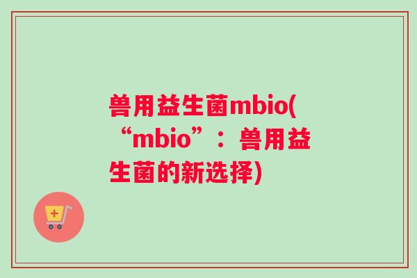 兽用益生菌mbio(“mbio”：兽用益生菌的新选择)