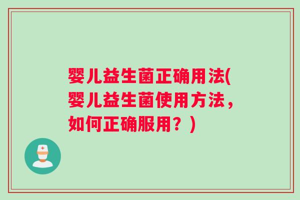 婴儿益生菌正确用法(婴儿益生菌使用方法，如何正确服用？)
