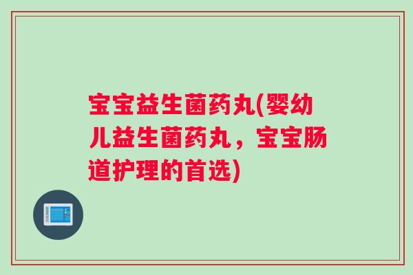 宝宝益生菌药丸(婴幼儿益生菌药丸，宝宝肠道护理的首选)
