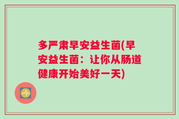 多严肃早安益生菌(早安益生菌:让你从肠道健康开始美好一天) 多严肃早安益生菌(早安益生菌:让你从肠道健康开始美好一天)