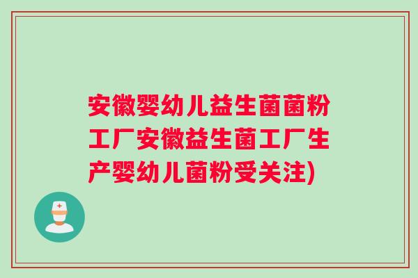 安徽婴幼儿益生菌菌粉工厂安徽益生菌工厂生产婴幼儿菌粉受关注)