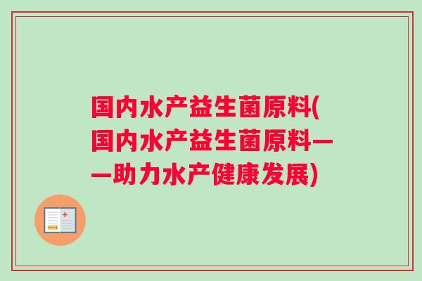 国内水产益生菌原料(国内水产益生菌原料——助力水产健康发展)