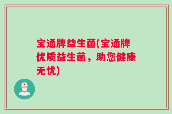 宝通牌益生菌(宝通牌优质益生菌，助您健康无忧)