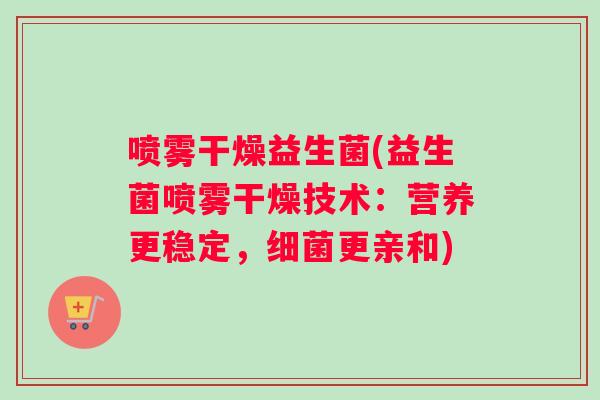 喷雾干燥益生菌(益生菌喷雾干燥技术:营养更稳定,更亲和) 喷雾干燥益生菌(益生菌喷雾干燥技术:营养更稳定,更亲和)